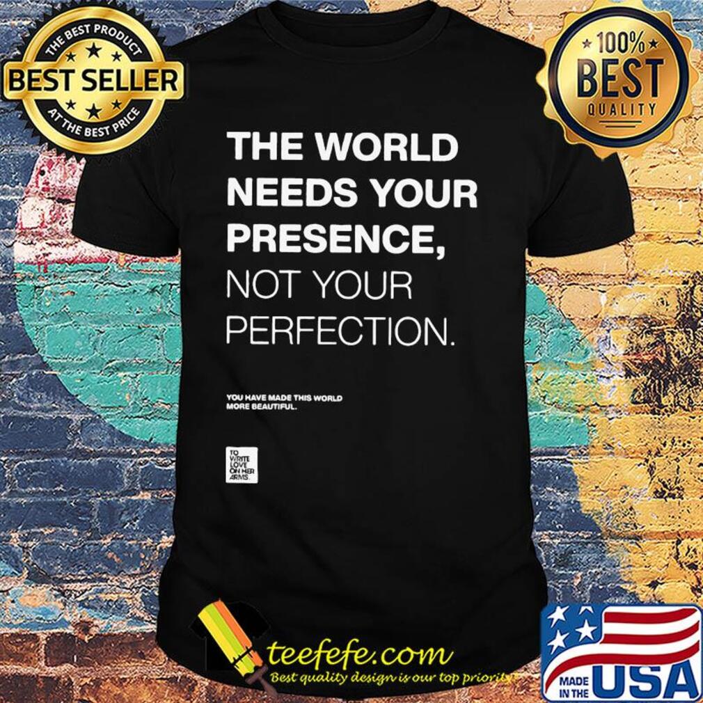 The world needs your presence not your perfection shirt