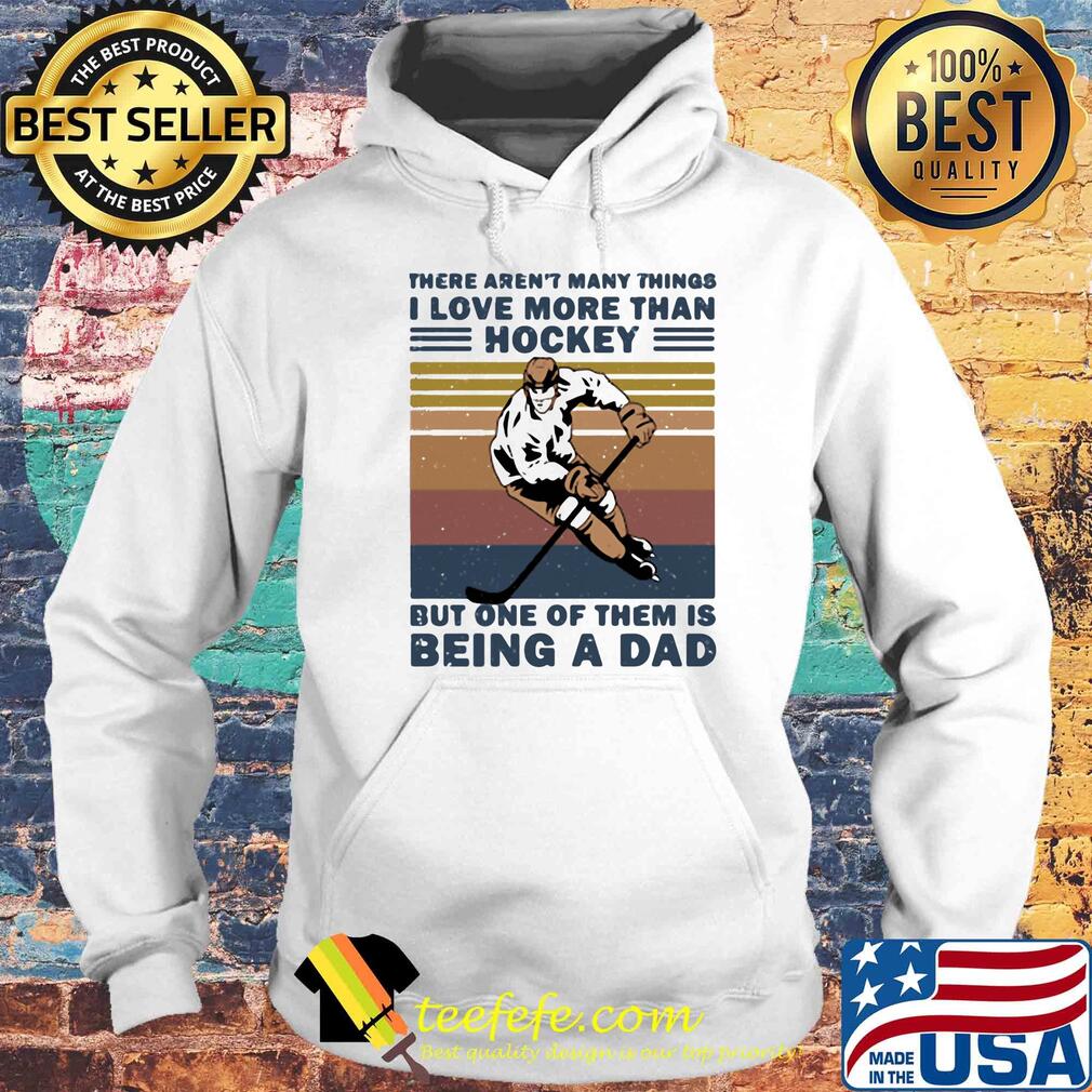 There aren't many things i love more than hockey but one of them is being a dad happy fathers day vintage retro s Hoodie There aren't many things i love more than hockey but one of them is being a dad happy fathers day vintage retro s Hoodie