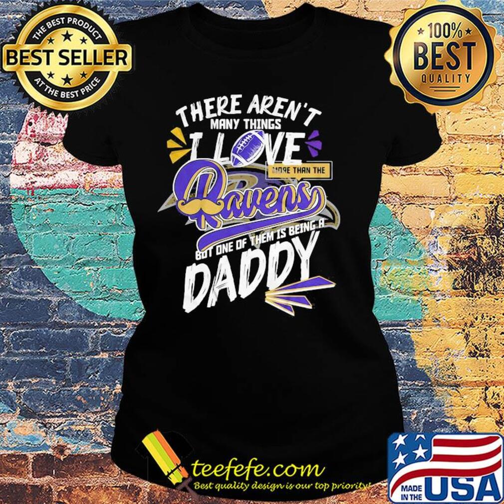 There aren't many things i love more than the baltimore ravens but one of them is being a daddy father's day s Ladies tee There aren't many things i love more than the baltimore ravens but one of them is being a daddy father's day s Ladies tee