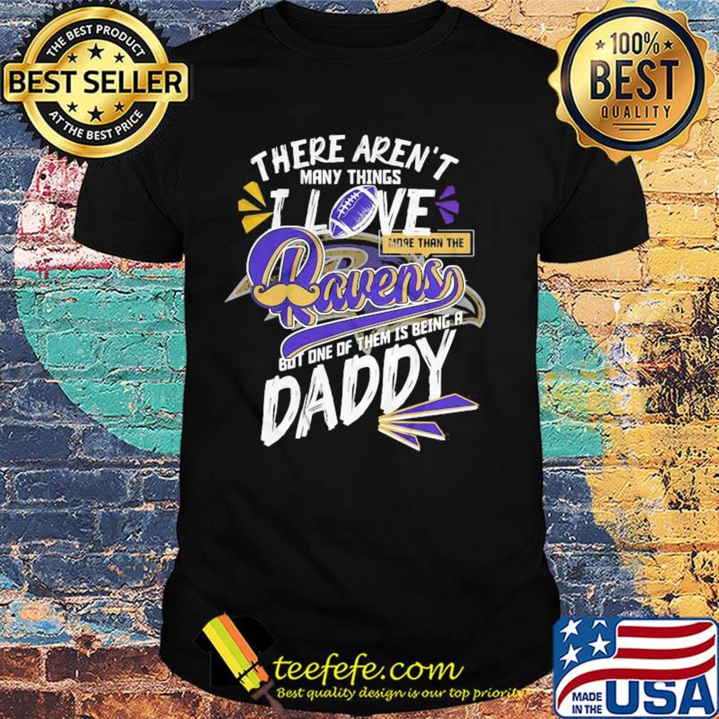 There aren't many things i love more than the baltimore ravens but one of them is being a daddy father's day shirt There aren't many things i love more than the baltimore ravens but one of them is being a daddy father's day shirt