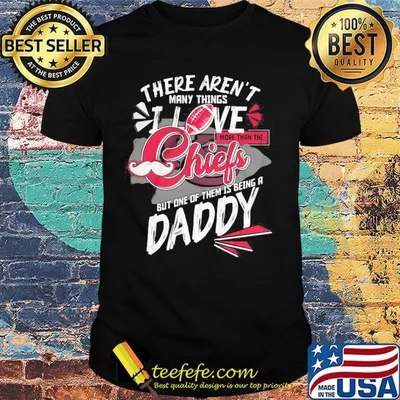 There aren't many things i love more than the kansas city chiefs but one of them is being a daddy father's day shirt
