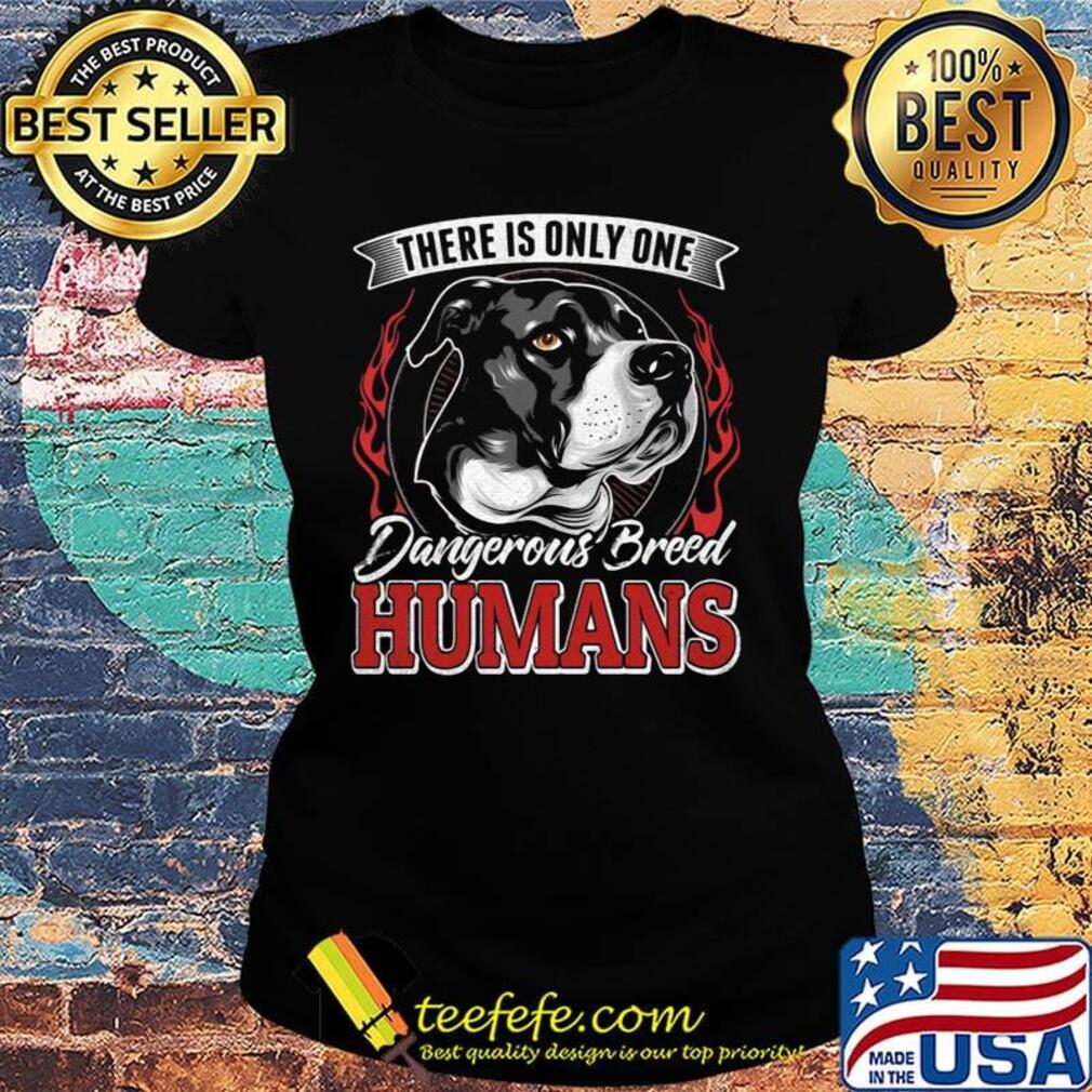 There Is Only One Dangerous Breed Humans Dog Shirt Ladies tee There Is Only One Dangerous Breed Humans Dog Shirt Ladies tee