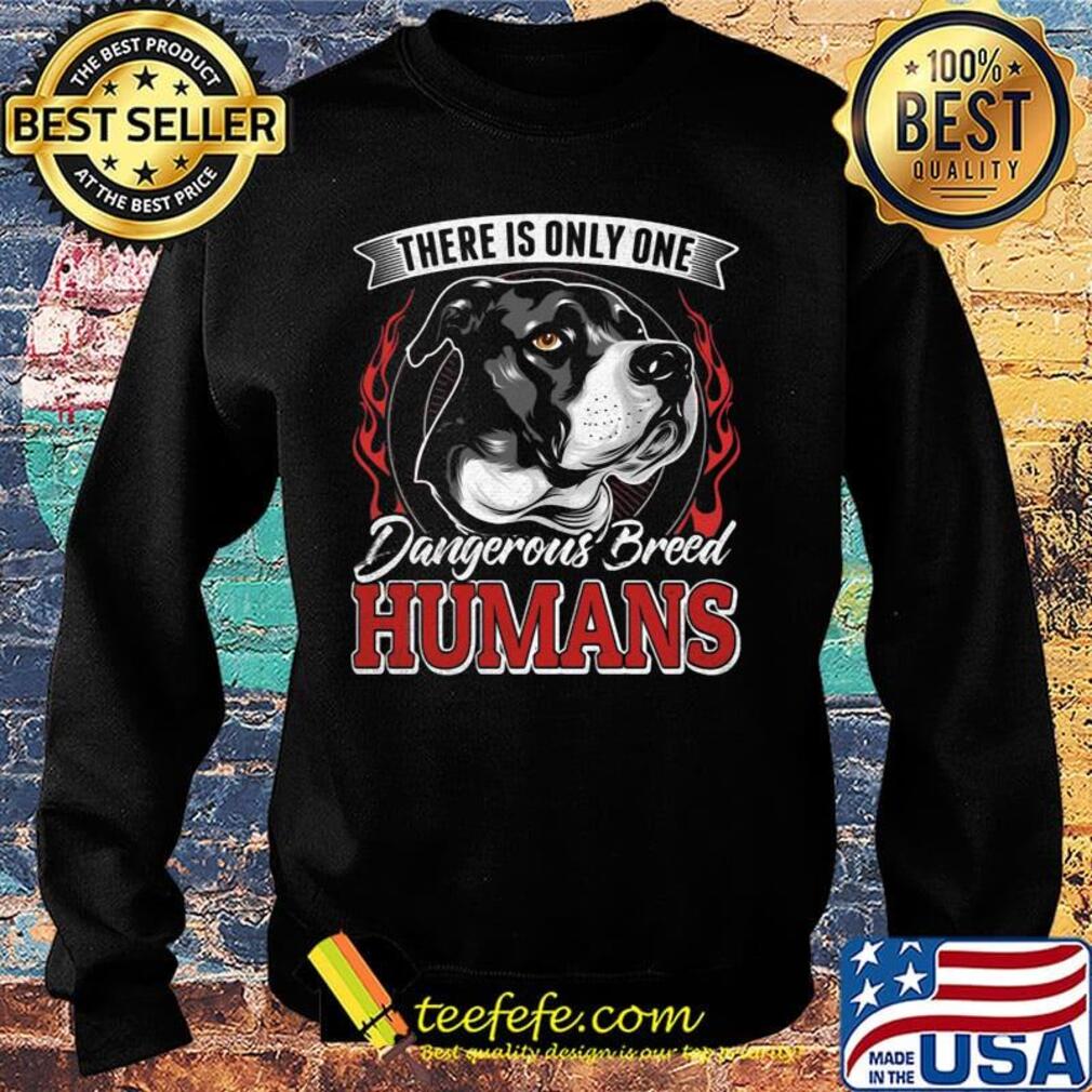 There Is Only One Dangerous Breed Humans Dog Shirt Sweater There Is Only One Dangerous Breed Humans Dog Shirt Sweater
