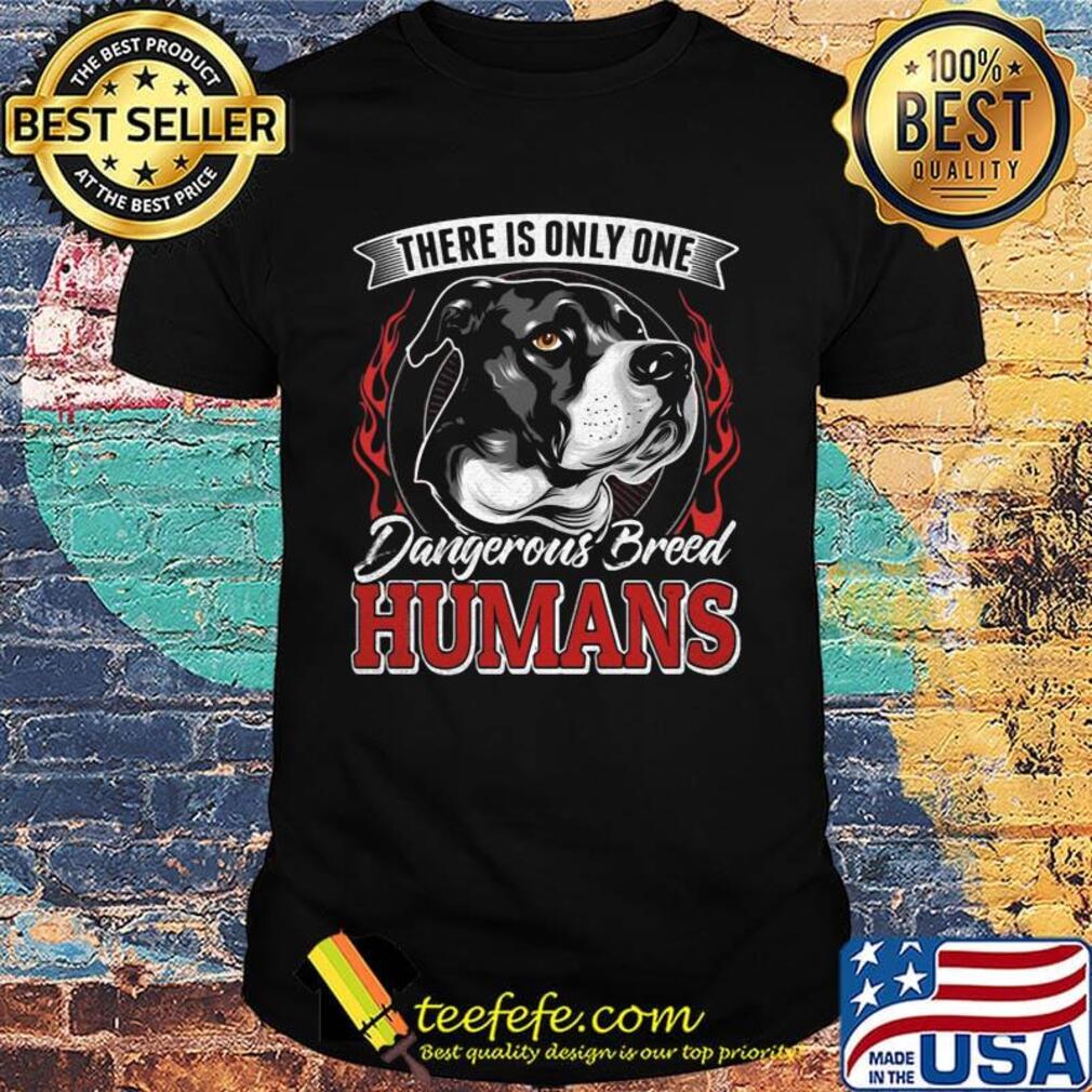 There Is Only One Dangerous Breed Humans Dog Shirt