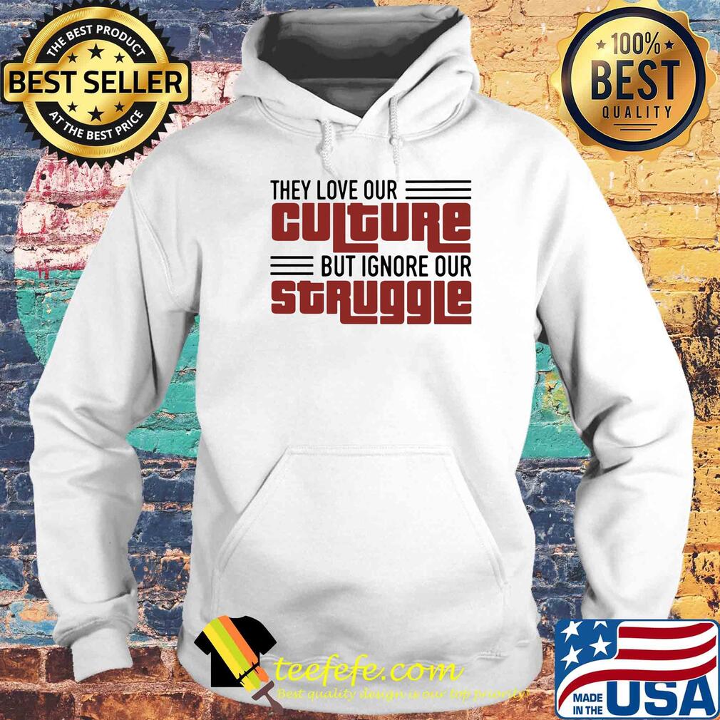They love our culture but ignore our struggle s Hoodie They love our culture but ignore our struggle s Hoodie