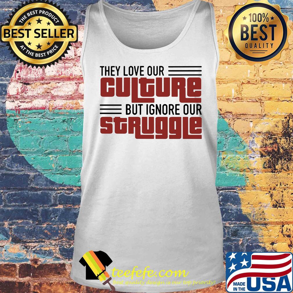 They love our culture but ignore our struggle s Tank top They love our culture but ignore our struggle s Tank top