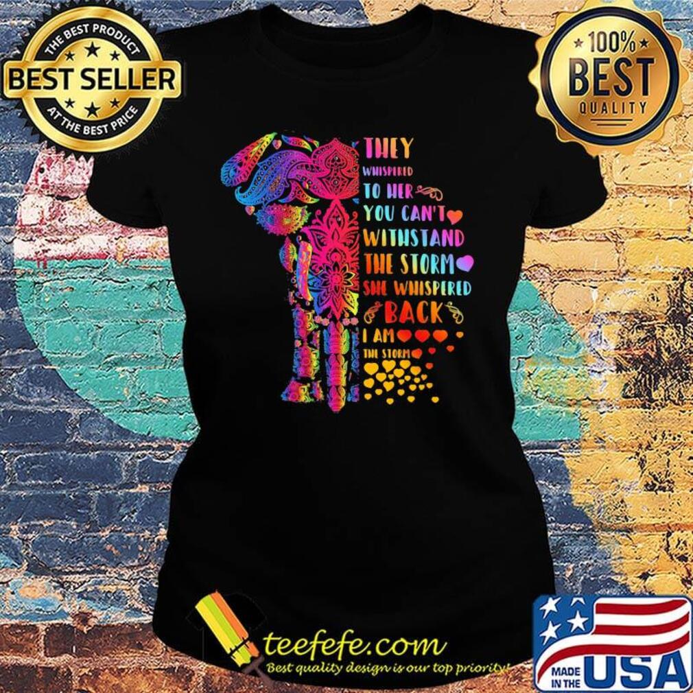 They Whispered To Her You Can’t Withstand The Storm She Whispered Back I Am The Storm Elephant Shirt Ladies tee They Whispered To Her You Can’t Withstand The Storm She Whispered Back I Am The Storm Elephant Shirt Ladies tee