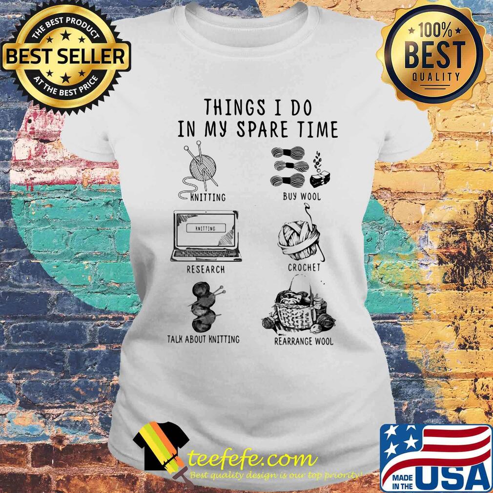 Things I Do In My Spare Time Knitting Buy Wool Research Crochet Talk About Knitting Rearrange Wool Shirt Laides tee Things I Do In My Spare Time Knitting Buy Wool Research Crochet Talk About Knitting Rearrange Wool Shirt Laides tee