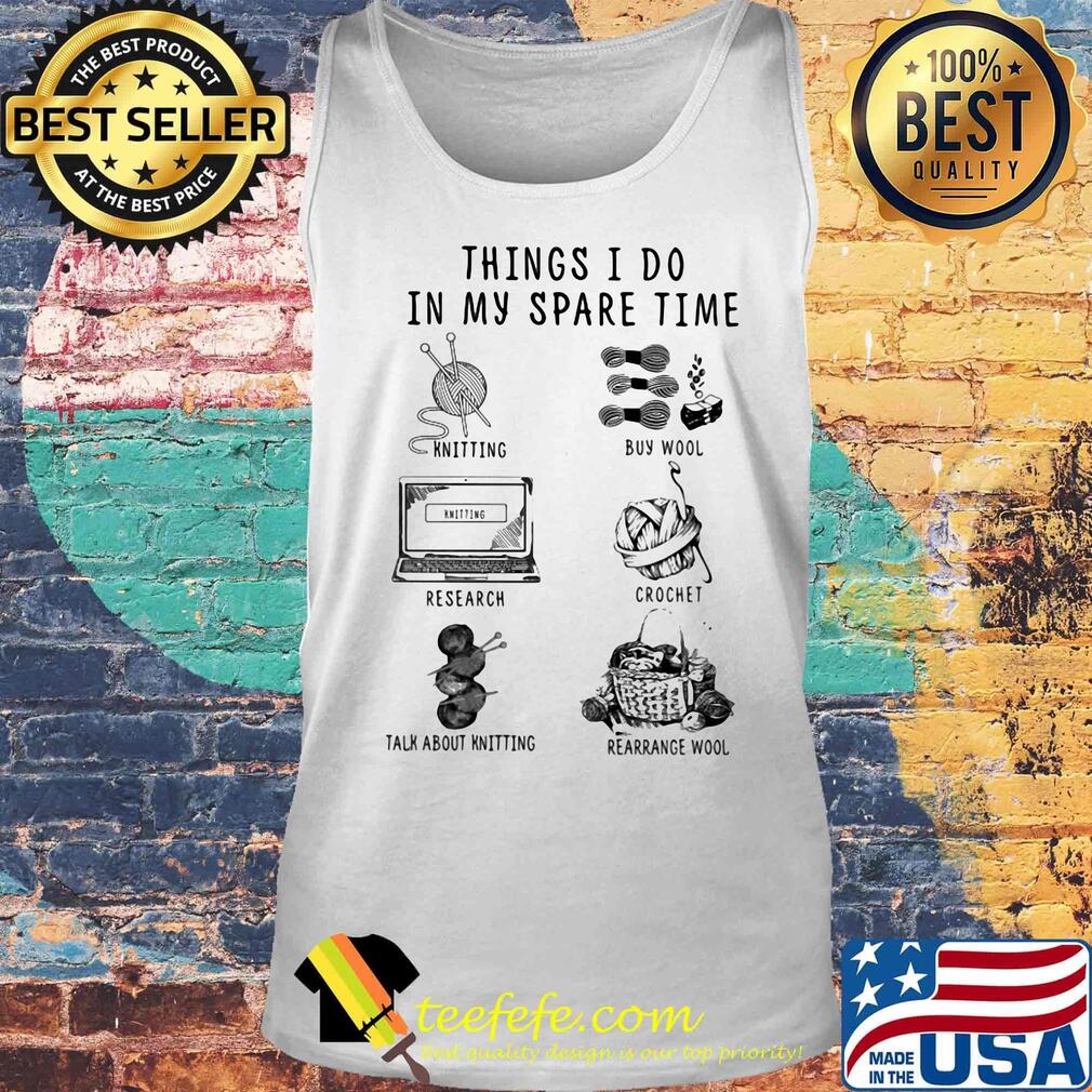 Things I Do In My Spare Time Knitting Buy Wool Research Crochet Talk About Knitting Rearrange Wool Shirt Tank top Things I Do In My Spare Time Knitting Buy Wool Research Crochet Talk About Knitting Rearrange Wool Shirt Tank top