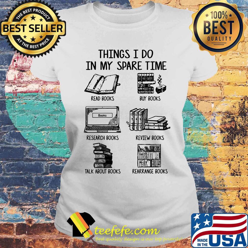 Things i do in my spare time read books buy books research books review books talk about books arrange books s Laides tee Things i do in my spare time read books buy books research books review books talk about books arrange books s Laides tee