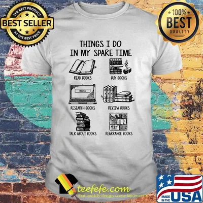Things i do in my spare time read books buy books research books review books talk about books arrange books shirt