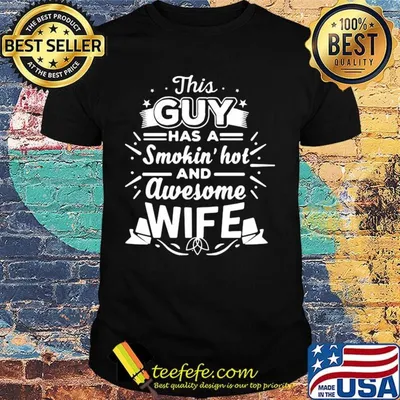 This Guy Has A Smokin Hot And Awesome Wife Shirt