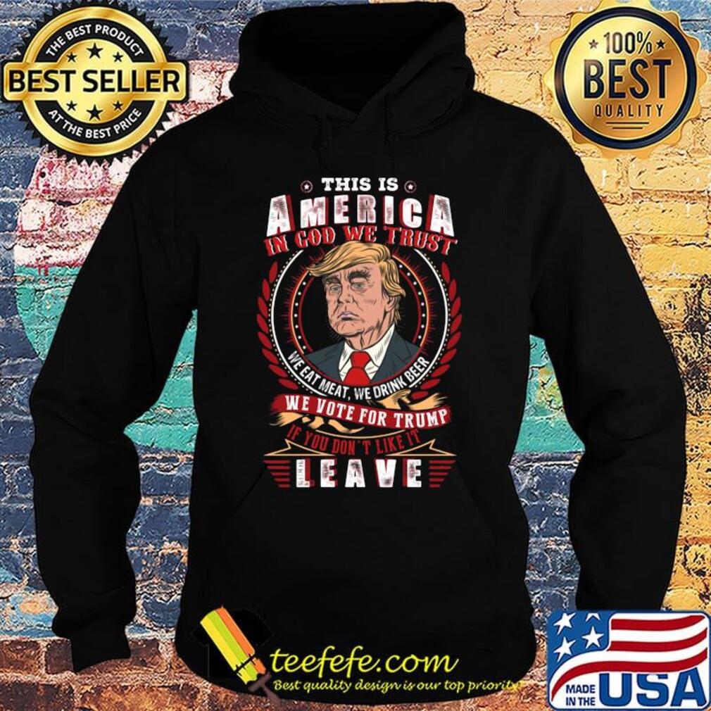 This Is America In The God We Trust We Vote For Trump Leave Shirt Hoodie This Is America In The God We Trust We Vote For Trump Leave Shirt Hoodie