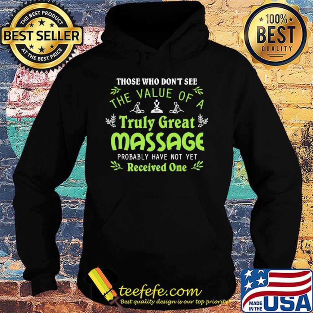 Those who don't see the value of a truly great massage probably have not yet s Hoodie Those who don't see the value of a truly great massage probably have not yet s Hoodie