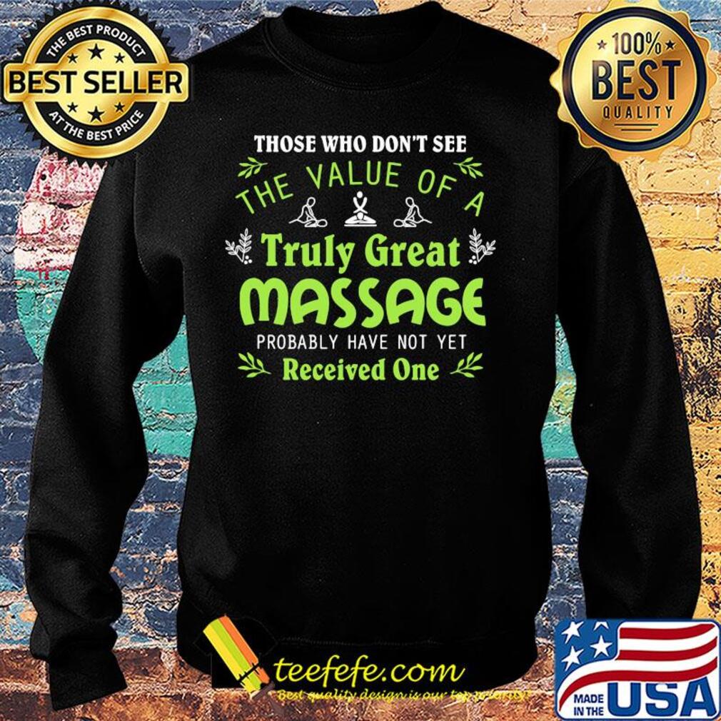 Those who don't see the value of a truly great massage probably have not yet s Sweater Those who don't see the value of a truly great massage probably have not yet s Sweater