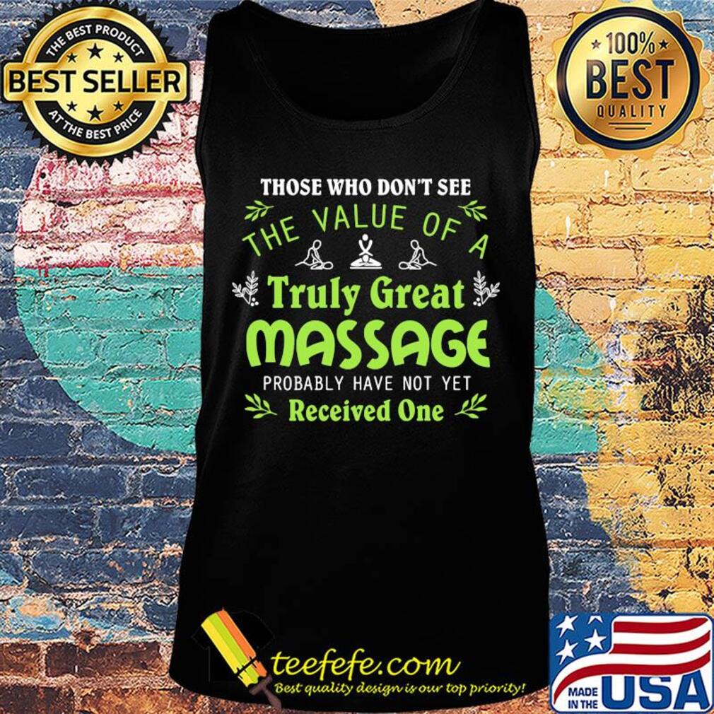 Those who don't see the value of a truly great massage probably have not yet s Tank top Those who don't see the value of a truly great massage probably have not yet s Tank top