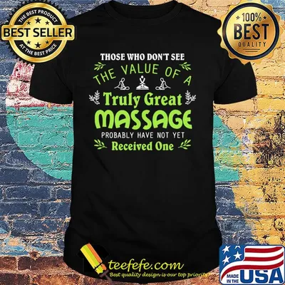 Those who don't see the value of a truly great massage probably have not yet shirt