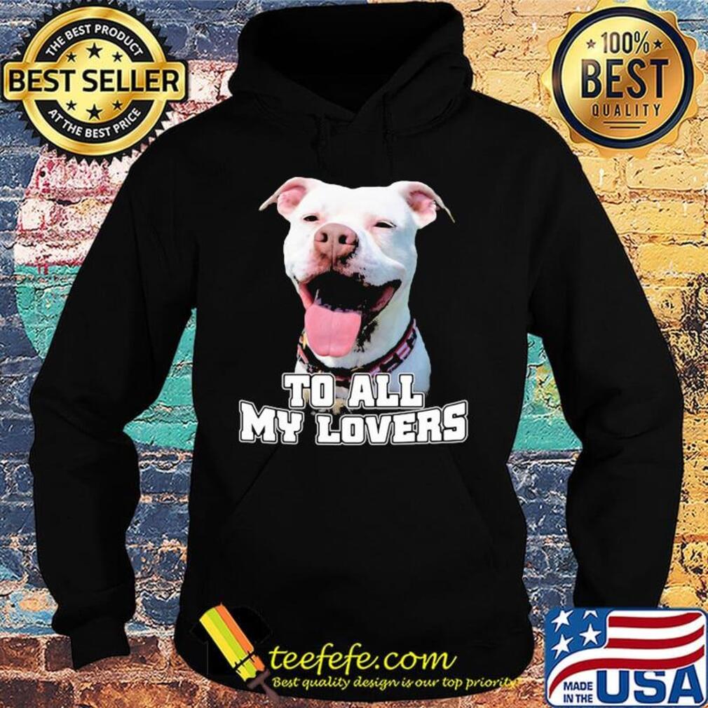 To All My Lovers Funny Pitbull Dog Face Shirt Hoodie To All My Lovers Funny Pitbull Dog Face Shirt Hoodie