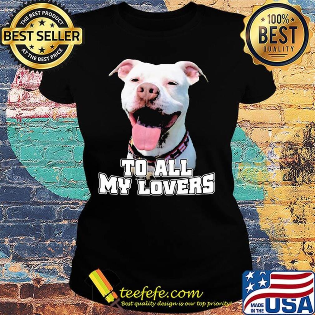 To All My Lovers Funny Pitbull Dog Face Shirt Ladies tee To All My Lovers Funny Pitbull Dog Face Shirt Ladies tee