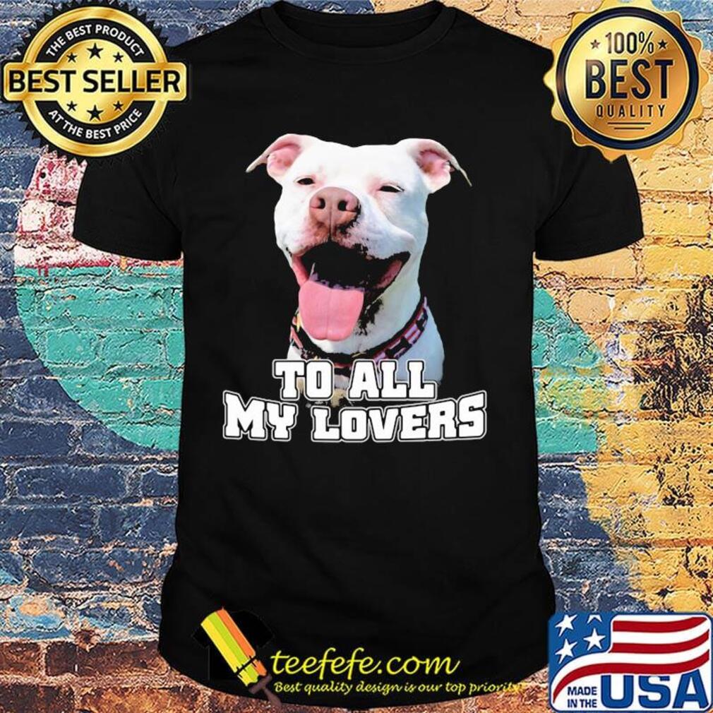 To All My Lovers Funny Pitbull Dog Face Shirt