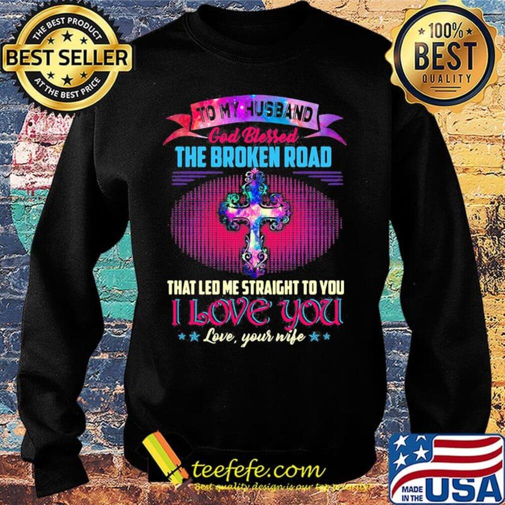 To my husband god bless the broken road that led me straight to you i love you love your life stars s Sweater To my husband god bless the broken road that led me straight to you i love you love your life stars s Sweater