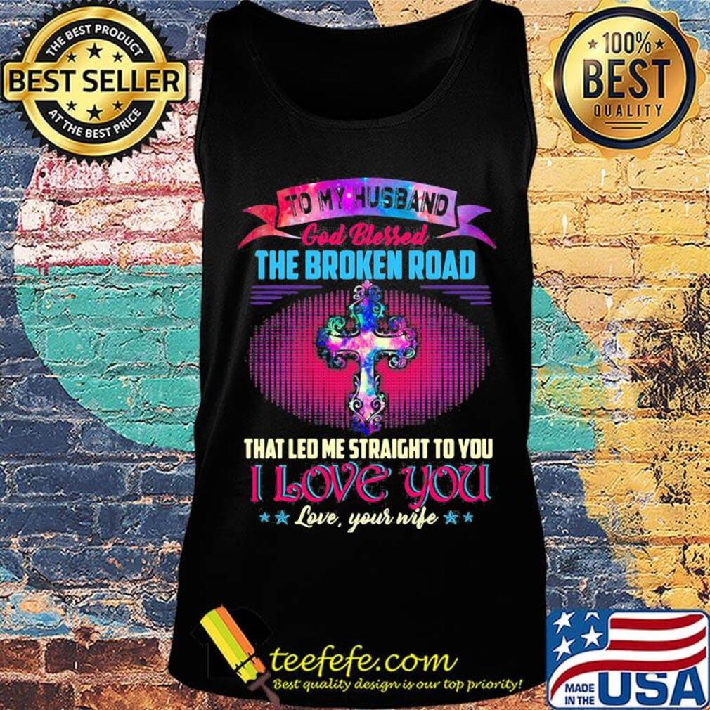 To my husband god bless the broken road that led me straight to you i love you love your life stars s Tank top To my husband god bless the broken road that led me straight to you i love you love your life stars s Tank top