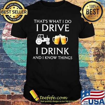 Tractor that's what i do i drive i drink beer and i know things shirt