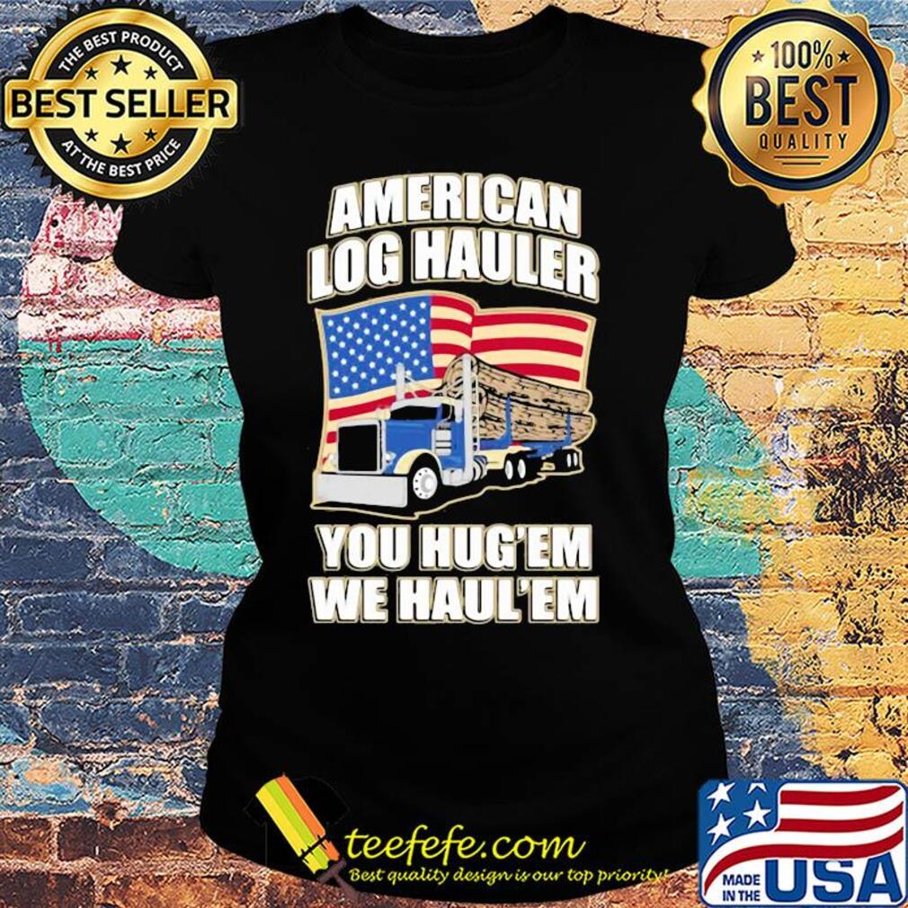 Truck american log hauler you hug'em we haul'em independence day s Ladies tee Truck american log hauler you hug'em we haul'em independence day s Ladies tee