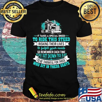 Truck it takes a special breed to ride this steed risking their lives so remember each time to be thankful for those shirt