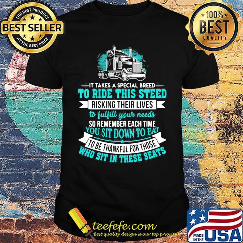 Truck it takes a special breed to ride this steed risking their lives so remember each time to be thankful for those shirt