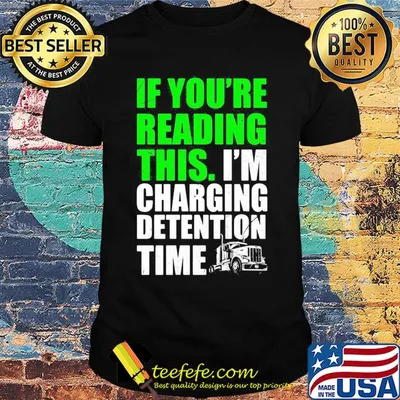 Trucker if you're reading this i'm charging detention time shirt