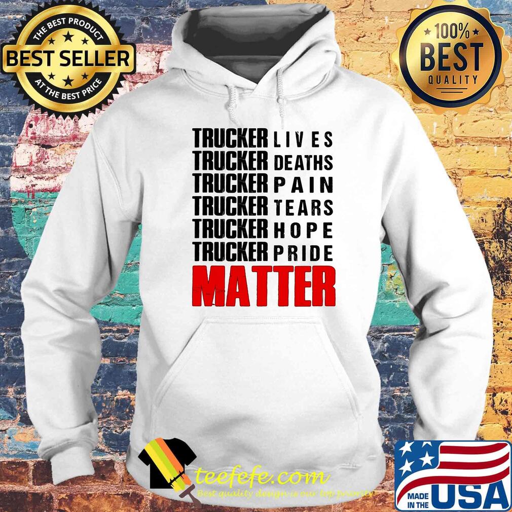 Trucker lives deaths pain tears hope pride matter s Hoodie Trucker lives deaths pain tears hope pride matter s Hoodie