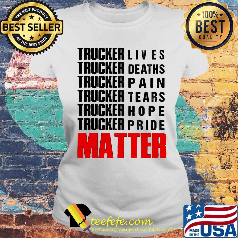 Trucker lives deaths pain tears hope pride matter s Laides tee Trucker lives deaths pain tears hope pride matter s Laides tee