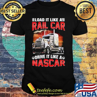 Trucker load it like a rail car drive it like a nascar shirt