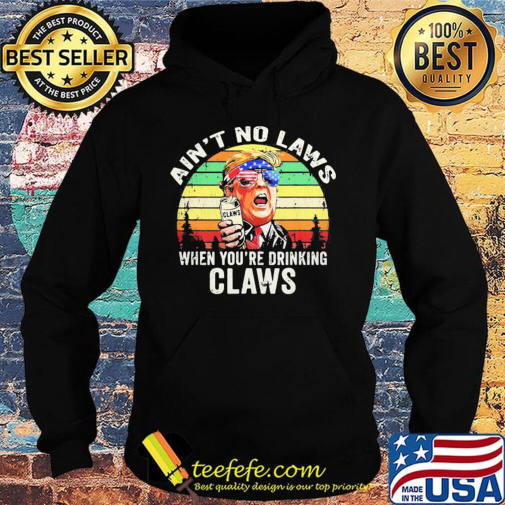 Trump independence day ain't to laws when you're drinking claws vintage retros Hoodie Trump independence day ain't to laws when you're drinking claws vintage retros Hoodie