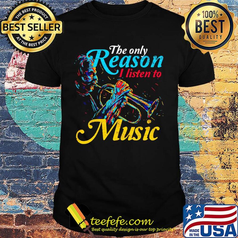 Trumpet the only reason I Listen to music shirt