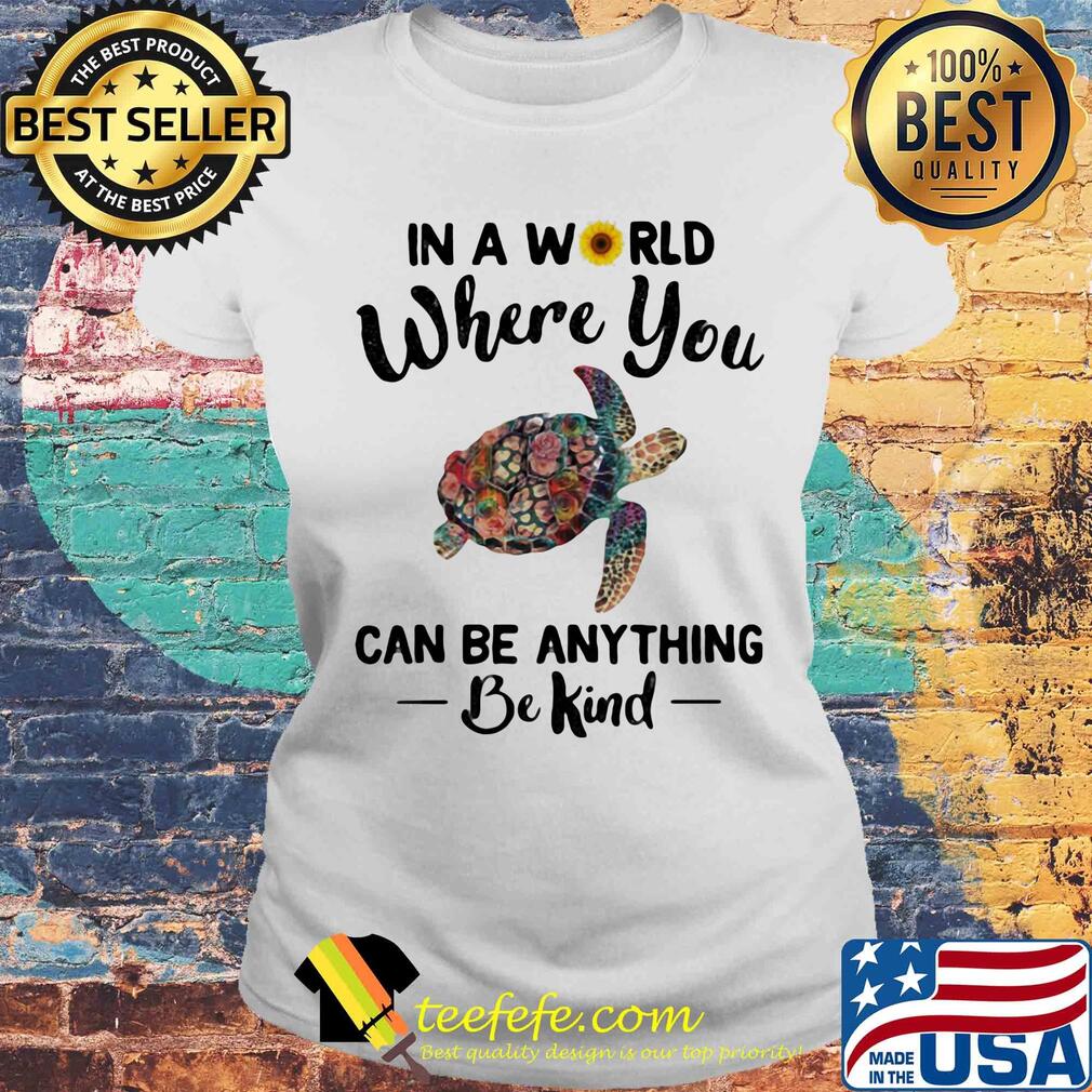 Turtle in a world where you can be anything be kind sunflowers s Laides tee Turtle in a world where you can be anything be kind sunflowers s Laides tee