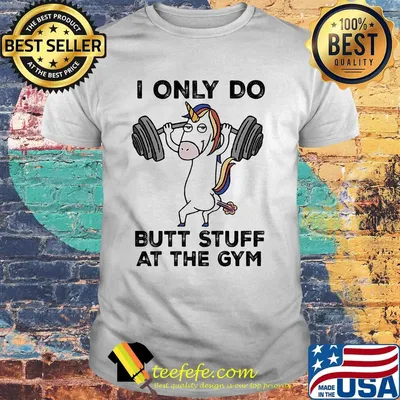 Unicorn weightlifting i only do butt stuff at the gym shirt