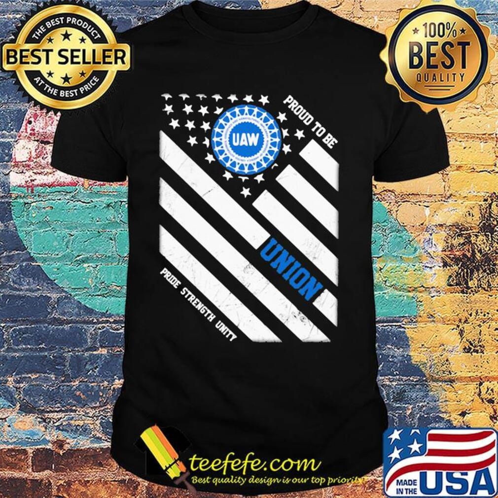 United auto workers proud to be union pride strength unity american flag independence day shirt United auto workers proud to be union pride strength unity american flag independence day shirt