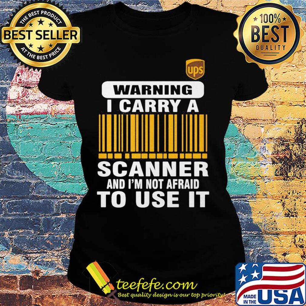 Ups waring I carry a scanner and I'm not afraid to use it s Ladies tee Ups waring I carry a scanner and I'm not afraid to use it s Ladies tee