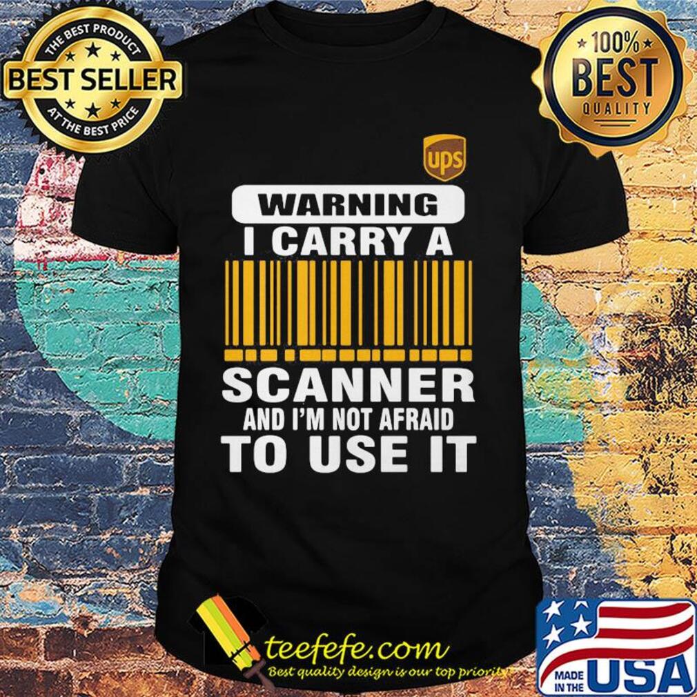 Ups waring I carry a scanner and I'm not afraid to use it shirt Ups waring I carry a scanner and I'm not afraid to use it shirt