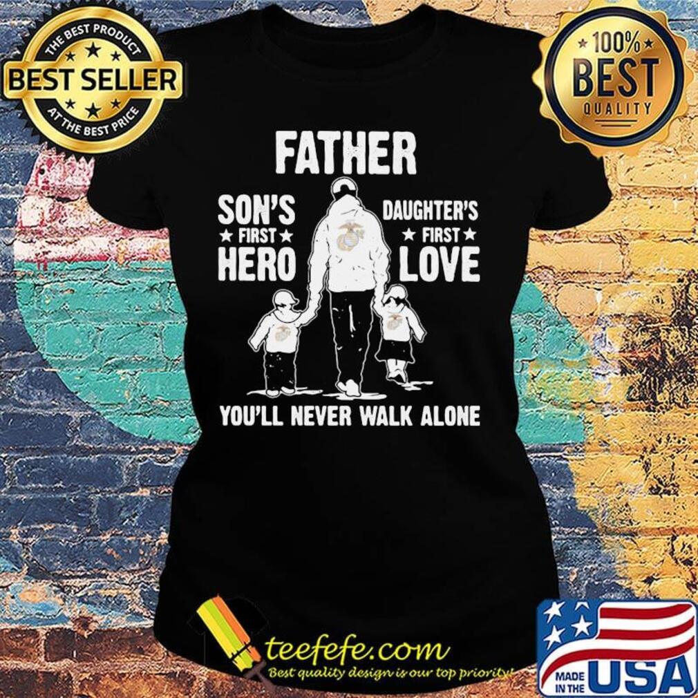 Us marines father a son's first hero a daughter's first love you'll never walk alone happy father's day s Ladies tee Us marines father a son's first hero a daughter's first love you'll never walk alone happy father's day s Ladies tee