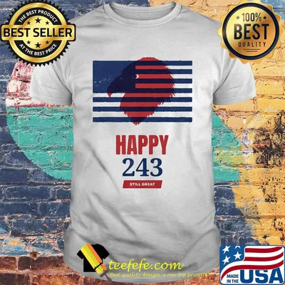 USA Independence happy 243 still great shirt