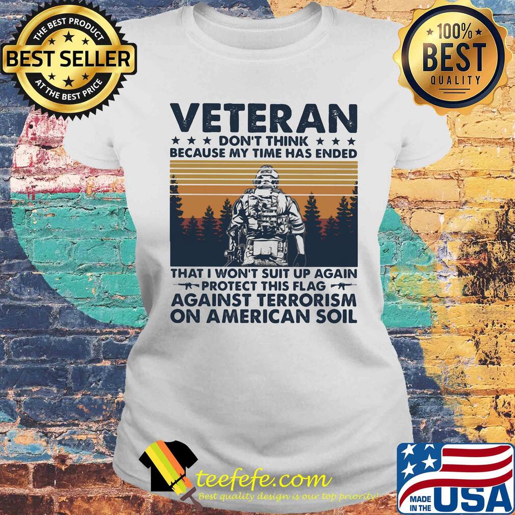 Veteran don't think because my time has ended that i won't suit up again protect this flag against terrorism on american soil vintage retro s Laides tee Veteran don't think because my time has ended that i won't suit up again protect this flag against terrorism on american soil vintage retro s Laides tee