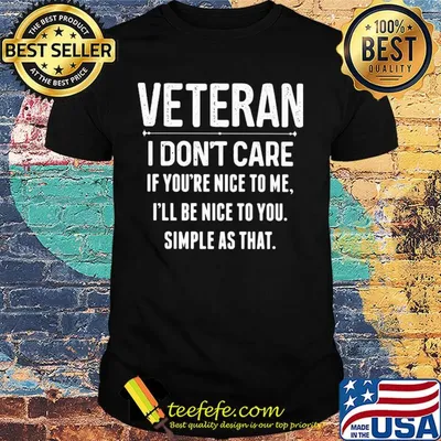Veteran I don't care if you're nice to me i'll be nice to you shirt