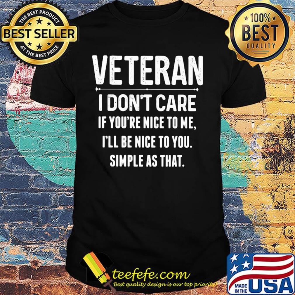Veteran I don't care if you're nice to me i'll be nice to you shirt