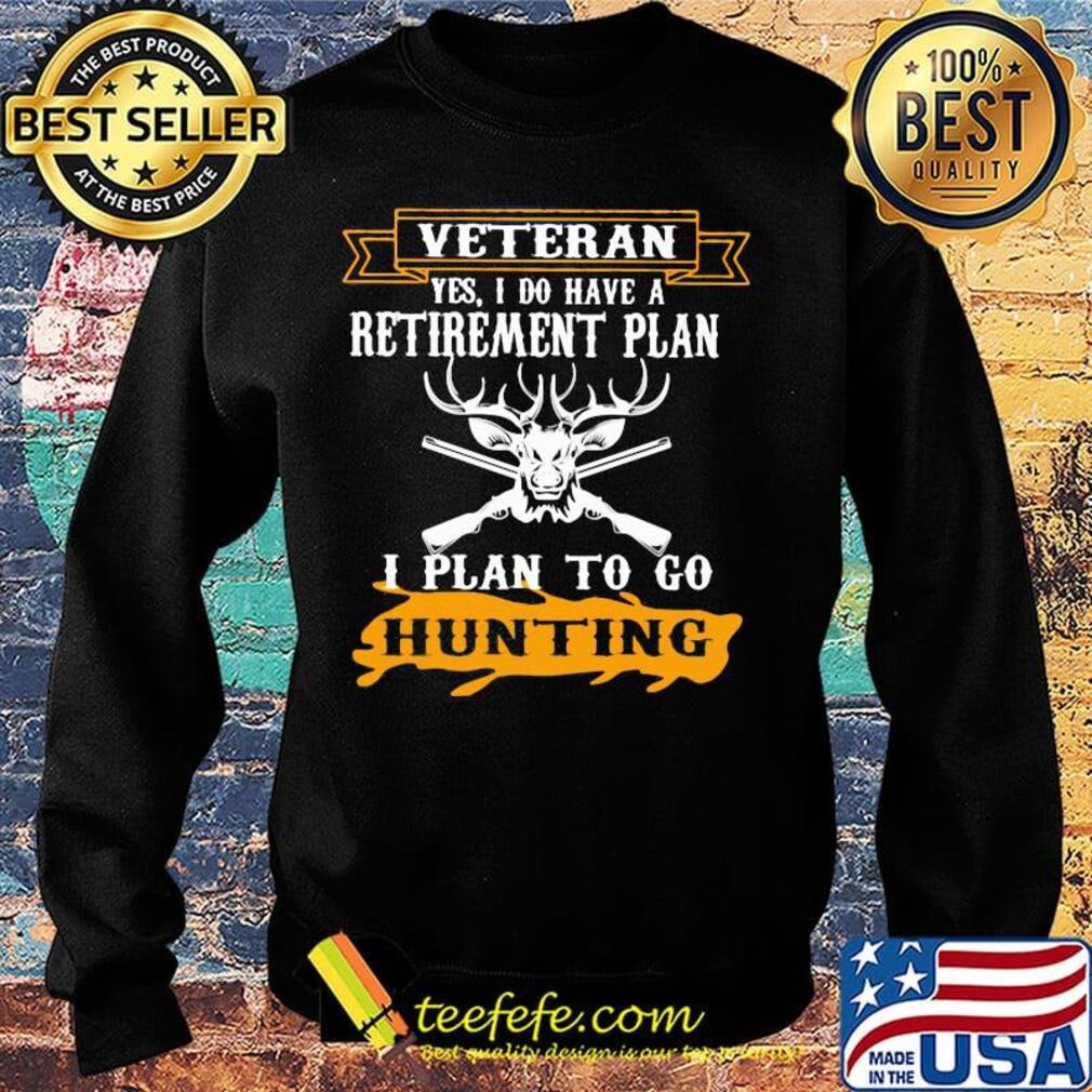 Veteran Yes I Do have A Retirement Plan I Plan To Go Hunting Shirt Sweater Veteran Yes I Do have A Retirement Plan I Plan To Go Hunting Shirt Sweater