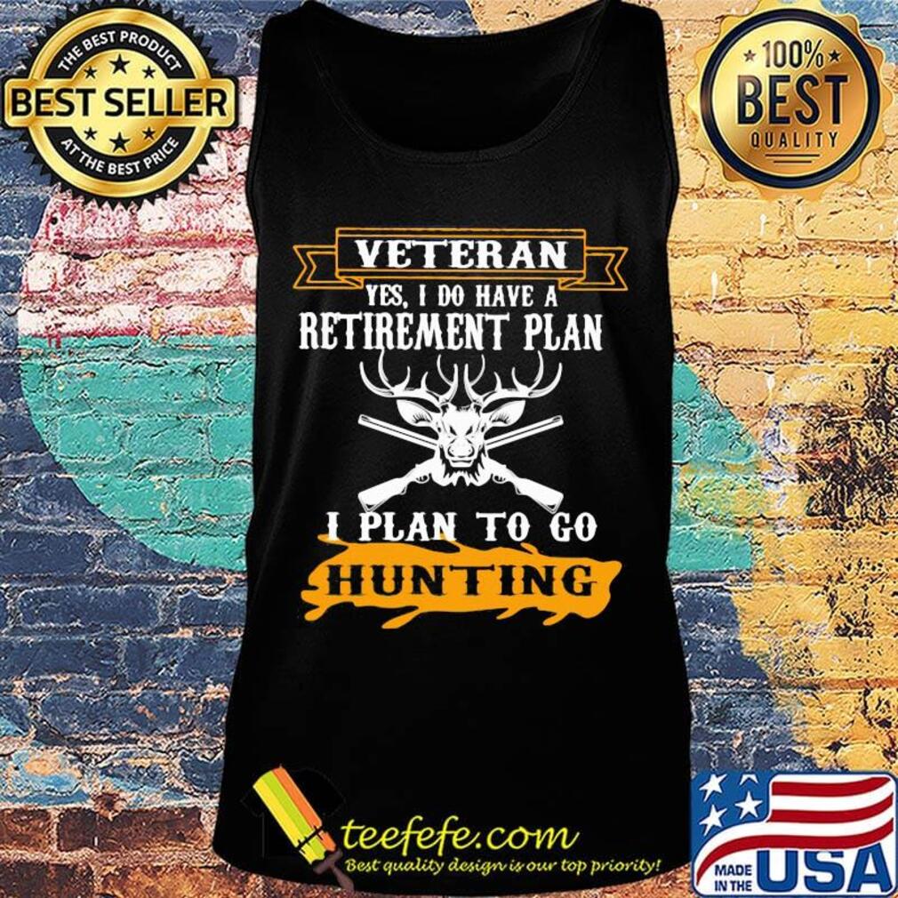 Veteran Yes I Do have A Retirement Plan I Plan To Go Hunting Shirt Tank top Veteran Yes I Do have A Retirement Plan I Plan To Go Hunting Shirt Tank top