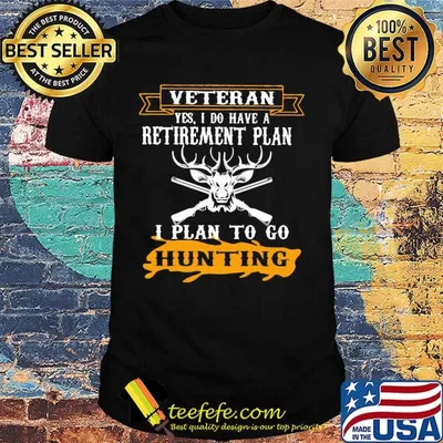 Veteran Yes I Do have A Retirement Plan I Plan To Go Hunting Shirt