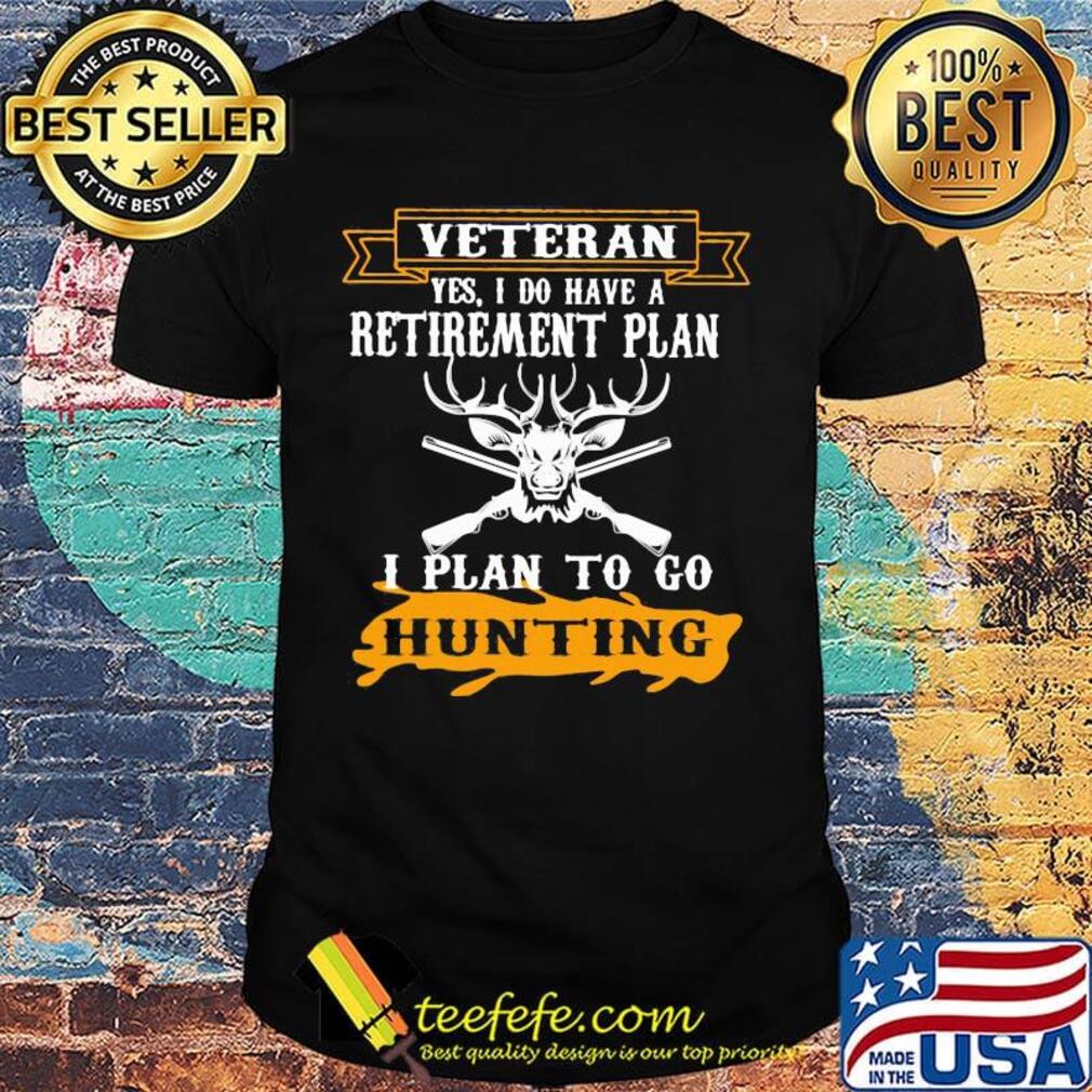 Veteran Yes I Do have A Retirement Plan I Plan To Go Hunting Shirt Veteran Yes I Do have A Retirement Plan I Plan To Go Hunting Shirt